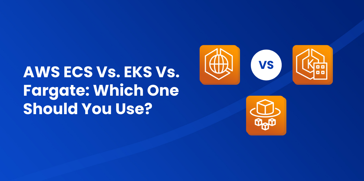 AWS ECS Vs. EKS Vs. Fargate: The Use Cases | NOps